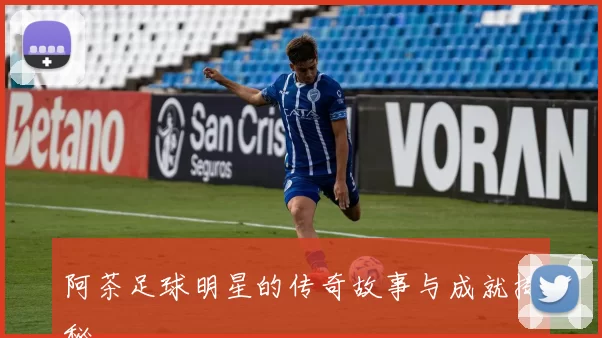 阿茶足球明星的传奇故事与成就揭秘