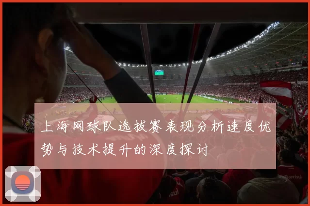 上海网球队选拔赛表现分析速度优势与技术提升的深度探讨