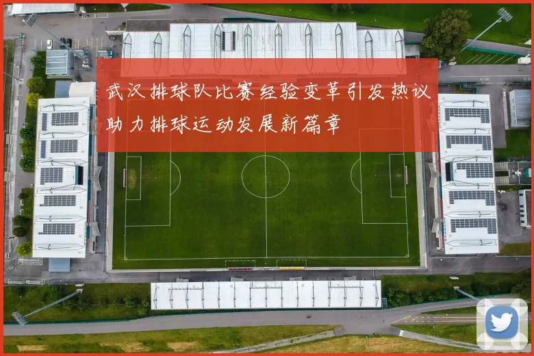 武汉排球队比赛经验变革引发热议助力排球运动发展新篇章