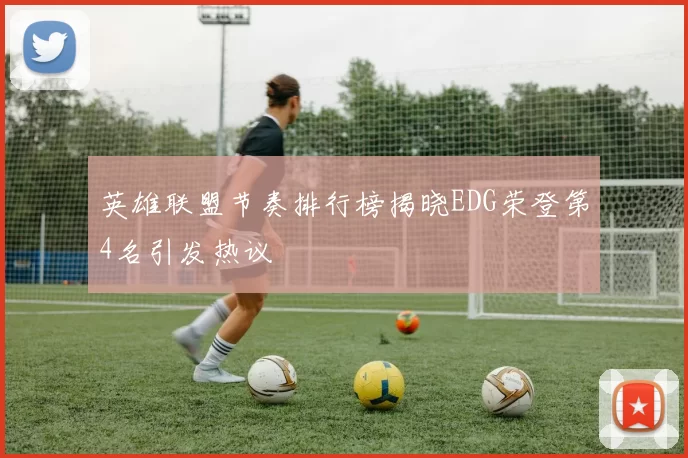 英雄联盟节奏排行榜揭晓EDG荣登第4名引发热议