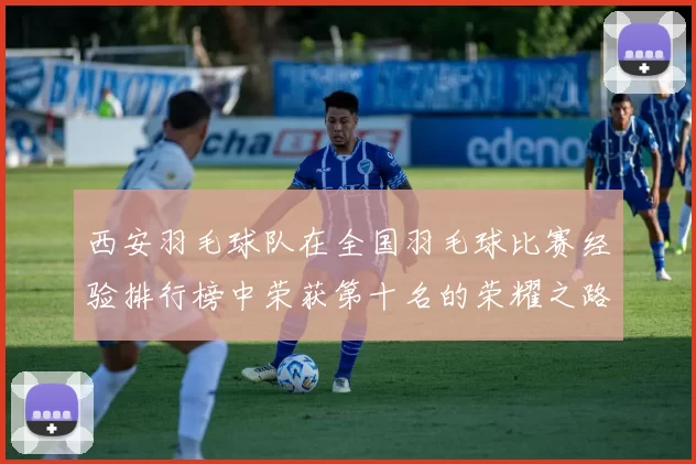 西安羽毛球队在全国羽毛球比赛经验排行榜中荣获第十名的荣耀之路
