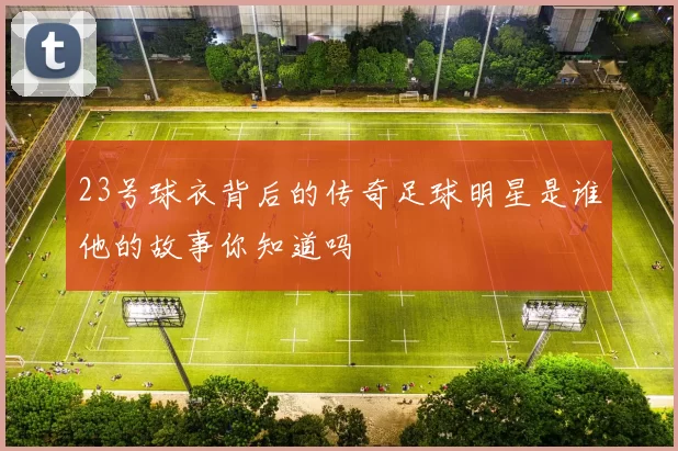 23号球衣背后的传奇足球明星是谁他的故事你知道吗