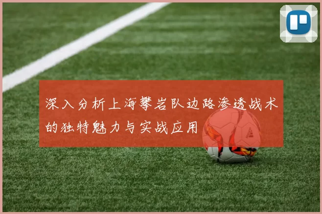 深入分析上海攀岩队边路渗透战术的独特魅力与实战应用