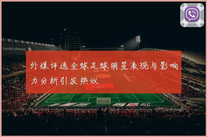 外媒评选全球足球明星表现与影响力分析引发热议