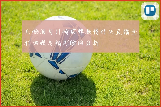 利物浦与川崎前锋激情对决直播全程回顾与精彩瞬间分析