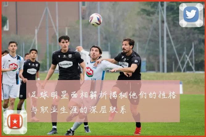 足球明星面相解析揭秘他们的性格与职业生涯的深层联系