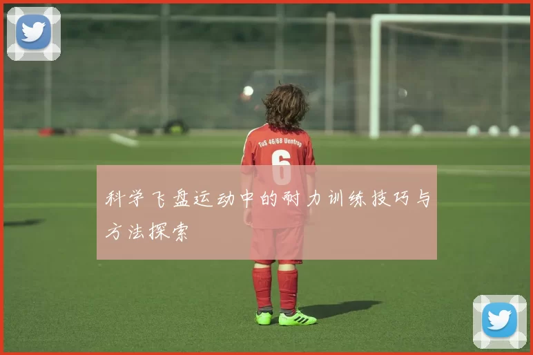 科学飞盘运动中的耐力训练技巧与方法探索
