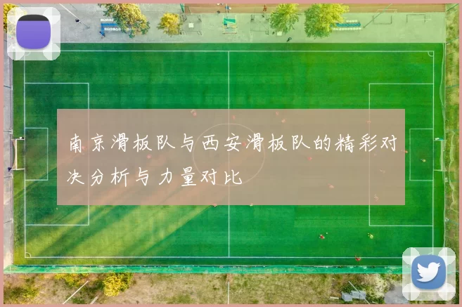 南京滑板队与西安滑板队的精彩对决分析与力量对比