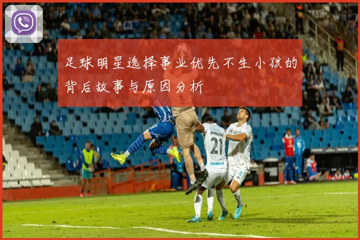 足球明星选择事业优先不生小孩的背后故事与原因分析
